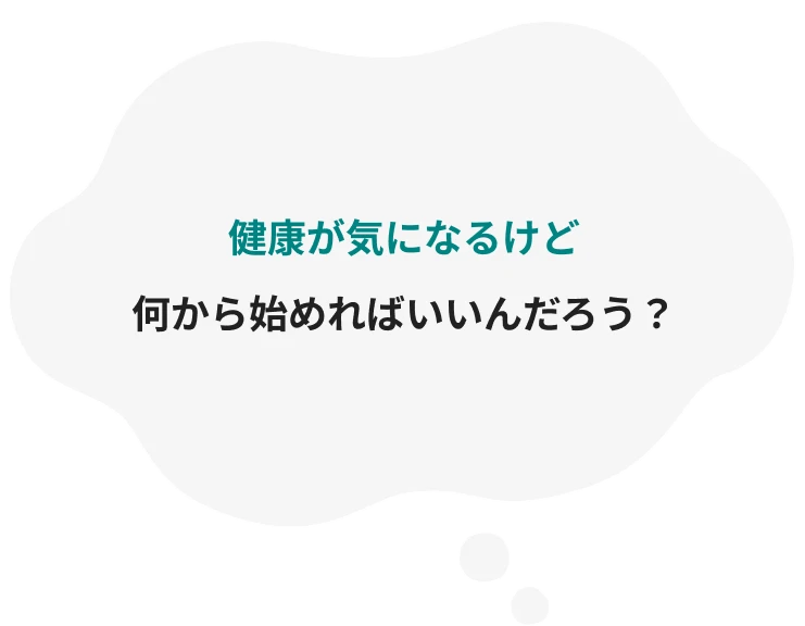 健康が気になるけど/何から始めればいいんだろう？