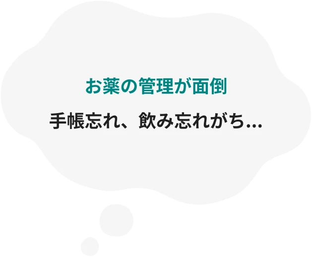 お薬の管理が面倒/手帳忘れ、飲み忘れがち...