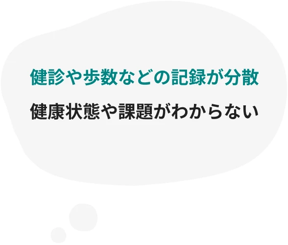 健診や歩数などの記録が分散/健康状態や課題がわからない